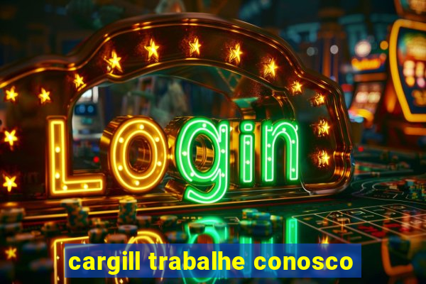 cargill trabalhe conosco